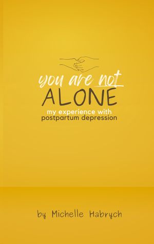 You are Not Alone : My Experience with Postpartum Depression by Michelle Habrych