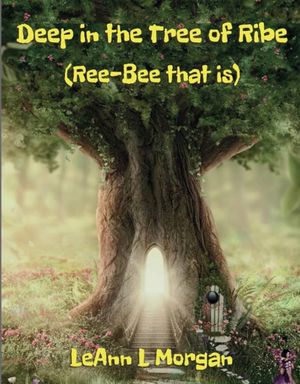 Deep in the Tree of Ribe : (Ree Bee that is) by LeAnn L. Morgan