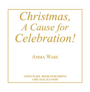 Christmas, A Cause For Celebration! (Volume 1, Edition 1) by Amma Ware