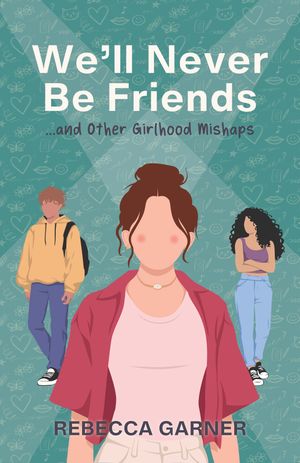 We’ll Never Be Friends… and Other Girlhood Mishaps by Rebecca Garner