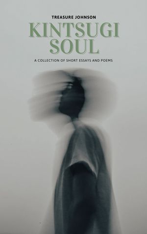 Kintsugi Soul : A collection of short essays and poems  (Volume 2) by Treasure Johnson