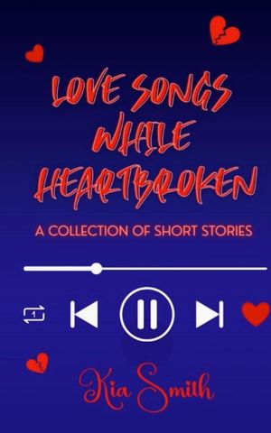 Love Songs While Heartbroken  : A Collection of Short Stories by Kia Smith