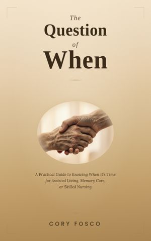 The Question of When : A Practical Guide to Knowing When It's Time for Assisted Living, Memory Care, or Skilled Nursing (Edition First) by Cory Fosco