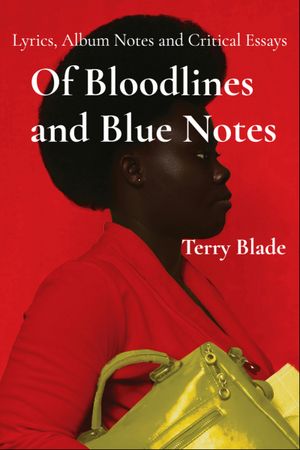 Of Bloodlines and Blue Notes : Lyrics, Album Notes and Critical Essays by Terry Blade