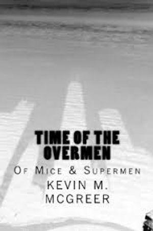 Time of the Overmen : Of Mice and Supermen by Kevin M. McGreer