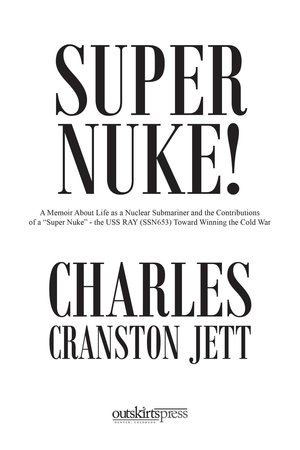 Super Nuke! : A Memoir About Life as a Nuclear Submariner and the Contributions of a "Super Nuke" — the U.S.S. Ray (SSN653) Toward Winning the Cold War (Edition 1) by Charles Cranston Jett