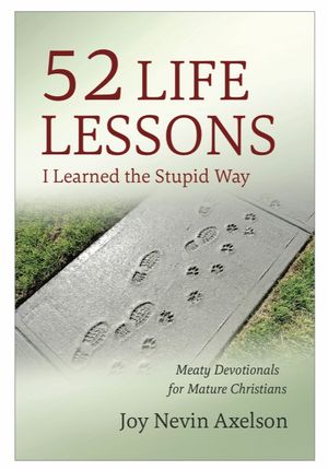52 Life Lessons I Learned the Stupid Way : Meaty Devotionals for Mature Christians by Joy Nevin Axelson