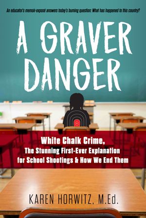 A Graver Danger  : White Chalk Crime, The Stunning First-Ever Explanation for School Shootings & How We End Them by Karen Horwitz