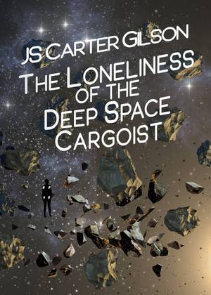 The Lonliness of the Deep Space Cargoist by JS Carter Gilson by 
