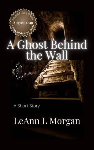 A Ghost Behind the Wall : A Short Story by LeAnn L. Morgan