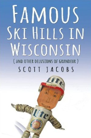 Famous Ski Hills in Wisconsin : (And Other Delusions of Grandeur) by Scott Jacobs