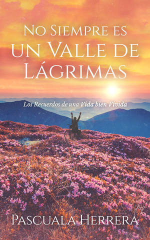 No siempre es un valle de lágrimas : Los recuerdos de una vida bien vivida by Pascuala Herrera