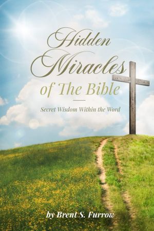 Hidden Miracles of the Bible : Secret Wisdom Within the Word by Brent S. Furrow