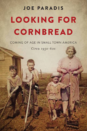 Looking for Cornbread : Coming of Age In Small Town America, Circa 1950-60s by Joe Paradis