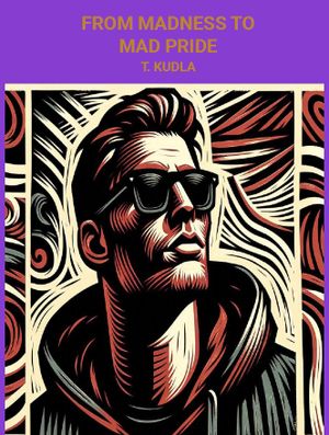 From Madness to Mad Pride by T. Kudla