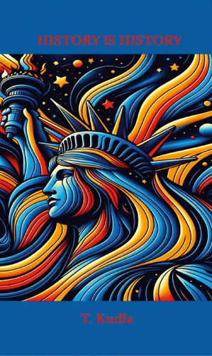 History Is History : A Short-Short Reimagining of the U.S.A. by T. Kudla